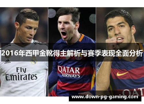 2016年西甲金靴得主解析与赛季表现全面分析