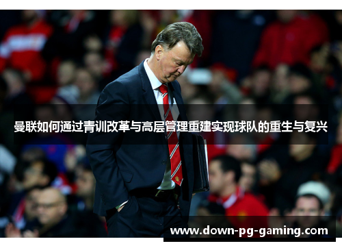 曼联如何通过青训改革与高层管理重建实现球队的重生与复兴 曼联如何通过青训改革与高层管理重建实现球队的重生与复兴