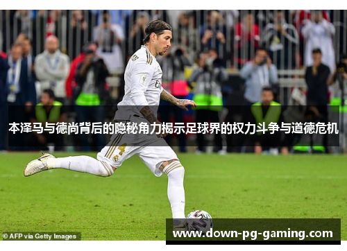 本泽马与德尚背后的隐秘角力揭示足球界的权力斗争与道德危机 本泽马与德尚背后的隐秘角力揭示足球界的权力斗争与道德危机