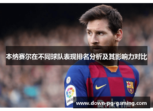 本纳赛尔在不同球队表现排名分析及其影响力对比