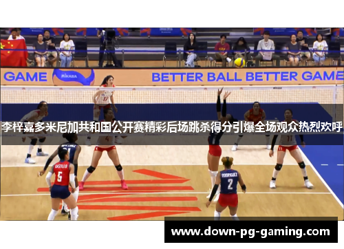李梓嘉多米尼加共和国公开赛精彩后场跳杀得分引爆全场观众热烈欢呼 李梓嘉多米尼加共和国公开赛精彩后场跳杀得分引爆全场观众热烈欢呼