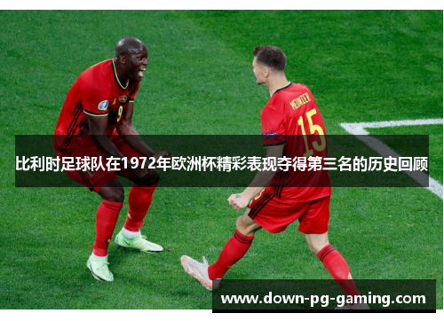 比利时足球队在1972年欧洲杯精彩表现夺得第三名的历史回顾