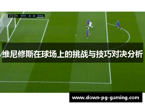 维尼修斯在球场上的挑战与技巧对决分析