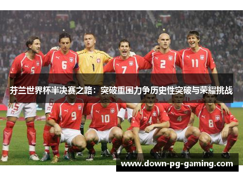 芬兰世界杯半决赛之路:突破重围力争历史性突破与荣耀挑战 芬兰世界杯半决赛之路:突破重围力争历史性突破与荣耀挑战
