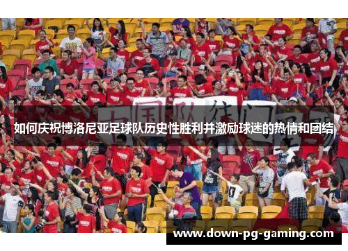 如何庆祝博洛尼亚足球队历史性胜利并激励球迷的热情和团结