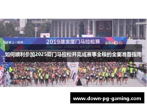 如何顺利参加2025厦门马拉松并完成赛事全程的全面准备指南