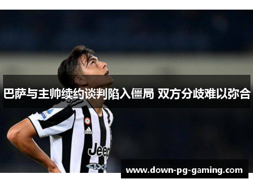 巴萨与主帅续约谈判陷入僵局 双方分歧难以弥合 巴萨与主帅续约谈判陷入僵局 双方分歧难以弥合