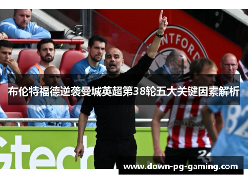 布伦特福德逆袭曼城英超第38轮五大关键因素解析 布伦特福德逆袭曼城英超第38轮五大关键因素解析
