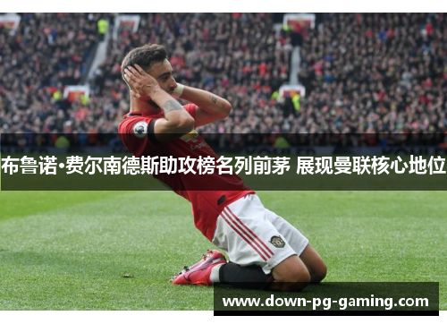 布鲁诺·费尔南德斯助攻榜名列前茅 展现曼联核心地位