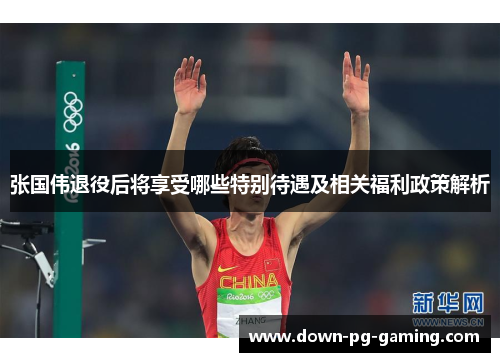 张国伟退役后将享受哪些特别待遇及相关福利政策解析