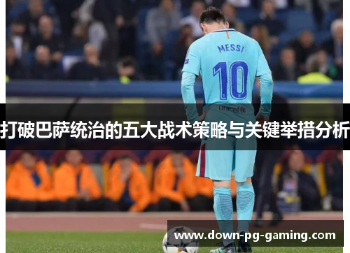 打破巴萨统治的五大战术策略与关键举措分析