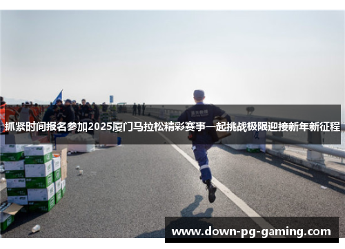 抓紧时间报名参加2025厦门马拉松精彩赛事一起挑战极限迎接新年新征程 抓紧时间报名参加2025厦门马拉松精彩赛事一起挑战极限迎接新年新征程