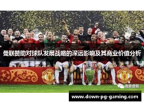 曼联赞助对球队发展战略的深远影响及其商业价值分析 曼联赞助对球队发展战略的深远影响及其商业价值分析