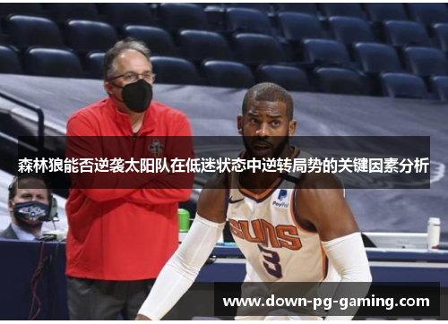 森林狼能否逆袭太阳队在低迷状态中逆转局势的关键因素分析 森林狼能否逆袭太阳队在低迷状态中逆转局势的关键因素分析