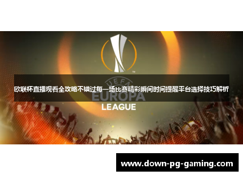 欧联杯直播观看全攻略不错过每一场比赛精彩瞬间时间提醒平台选择技巧解析 欧联杯直播观看全攻略不错过每一场比赛精彩瞬间时间提醒平台选择技巧解析