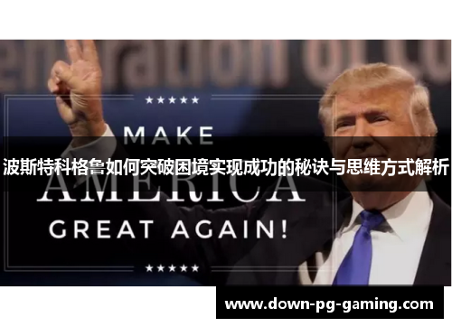 波斯特科格鲁如何突破困境实现成功的秘诀与思维方式解析 波斯特科格鲁如何突破困境实现成功的秘诀与思维方式解析