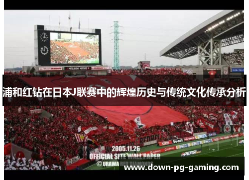 浦和红钻在日本J联赛中的辉煌历史与传统文化传承分析