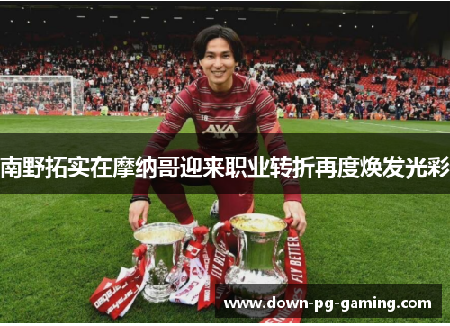 南野拓实在摩纳哥迎来职业转折再度焕发光彩