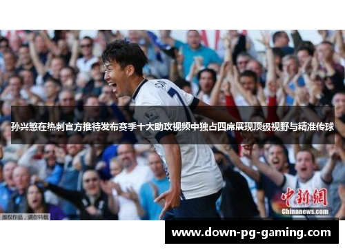 孙兴慜在热刺官方推特发布赛季十大助攻视频中独占四席展现顶级视野与精准传球 孙兴慜在热刺官方推特发布赛季十大助攻视频中独占四席展现顶级视野与精准传球