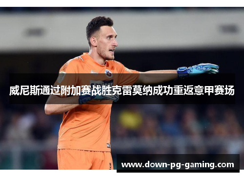 威尼斯通过附加赛战胜克雷莫纳成功重返意甲赛场 威尼斯通过附加赛战胜克雷莫纳成功重返意甲赛场