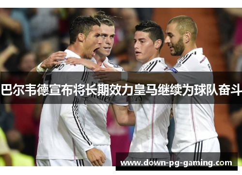 巴尔韦德宣布将长期效力皇马继续为球队奋斗