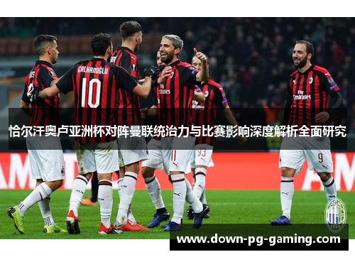 恰尔汗奥卢亚洲杯对阵曼联统治力与比赛影响深度解析全面研究