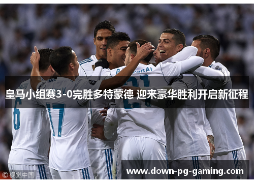 皇马小组赛3-0完胜多特蒙德 迎来豪华胜利开启新征程 皇马小组赛3-0完胜多特蒙德 迎来豪华胜利开启新征程