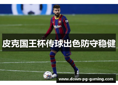 皮克国王杯传球出色防守稳健 皮克国王杯传球出色防守稳健