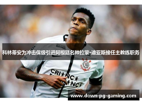 科林蒂安为冲击保级引进阿根廷名帅拉蒙·迪亚斯接任主教练职务 科林蒂安为冲击保级引进阿根廷名帅拉蒙·迪亚斯接任主教练职务