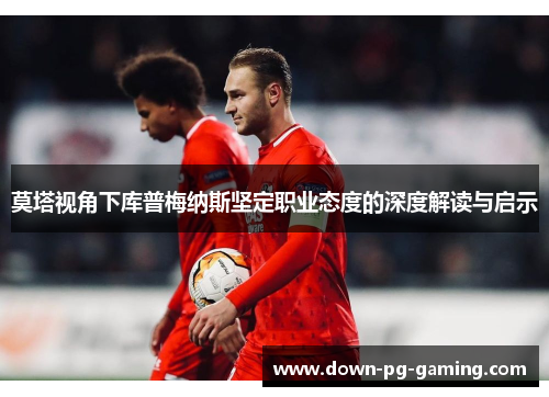 莫塔视角下库普梅纳斯坚定职业态度的深度解读与启示