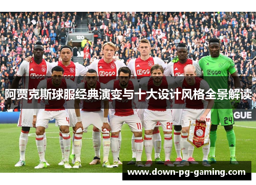 阿贾克斯球服经典演变与十大设计风格全景解读 阿贾克斯球服经典演变与十大设计风格全景解读