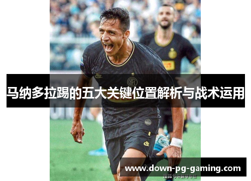 马纳多拉踢的五大关键位置解析与战术运用 马纳多拉踢的五大关键位置解析与战术运用